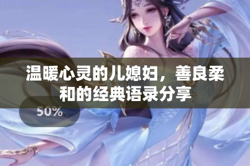 温暖心灵的儿媳妇，善良柔和的经典语录分享