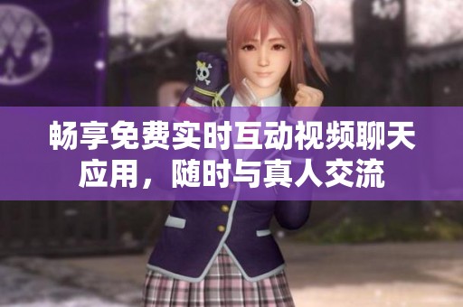 畅享免费实时互动视频聊天应用，随时与真人交流