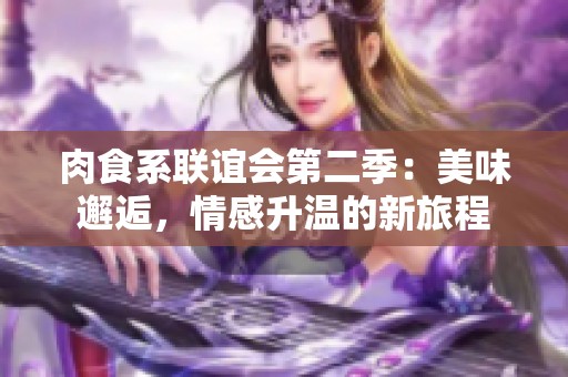 肉食系联谊会第二季：美味邂逅，情感升温的新旅程