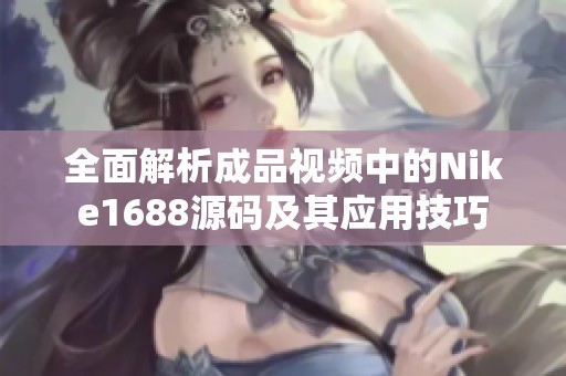 全面解析成品视频中的Nike1688源码及其应用技巧