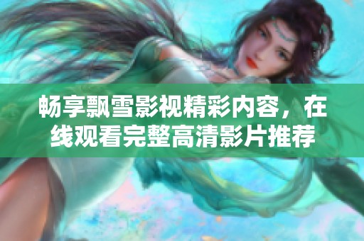 畅享飘雪影视精彩内容，在线观看完整高清影片推荐