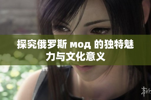 探究俄罗斯 мод 的独特魅力与文化意义