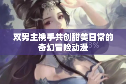 双男主携手共创甜美日常的奇幻冒险动漫
