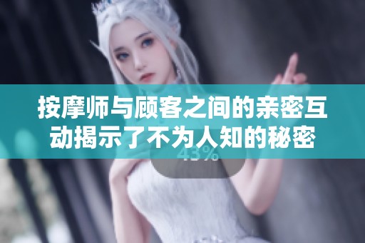 按摩师与顾客之间的亲密互动揭示了不为人知的秘密