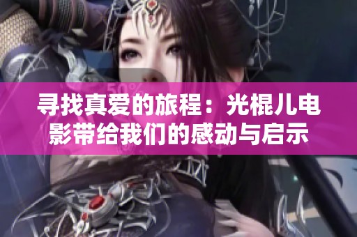 寻找真爱的旅程：光棍儿电影带给我们的感动与启示