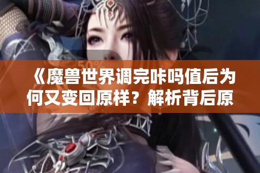 《魔兽世界调完咔吗值后为何又变回原样？解析背后原因》