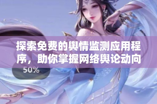 探索免费的舆情监测应用程序，助你掌握网络舆论动向