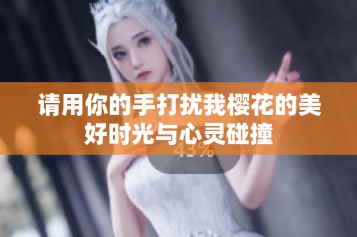 请用你的手打扰我樱花的美好时光与心灵碰撞