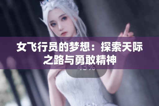 女飞行员的梦想：探索天际之路与勇敢精神