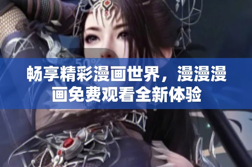畅享精彩漫画世界，漫漫漫画免费观看全新体验
