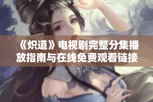《炽道》电视剧完整分集播放指南与在线免费观看链接