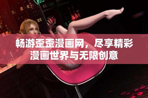 畅游歪歪漫画网，尽享精彩漫画世界与无限创意