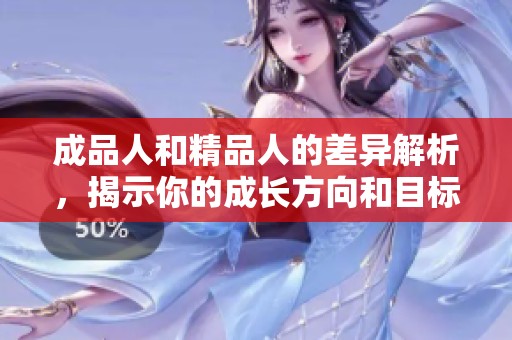 成品人和精品人的差异解析，揭示你的成长方向和目标