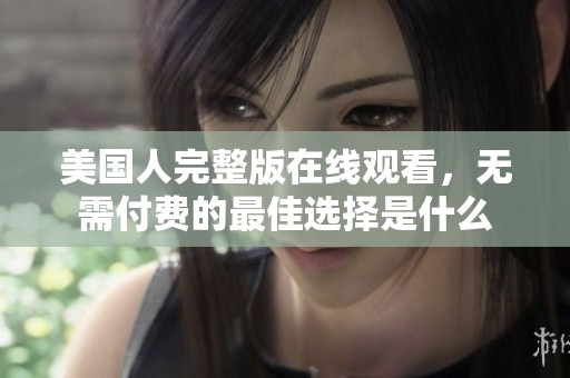 美国人完整版在线观看，无需付费的最佳选择是什么