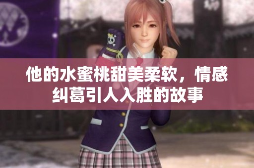他的水蜜桃甜美柔软，情感纠葛引人入胜的故事