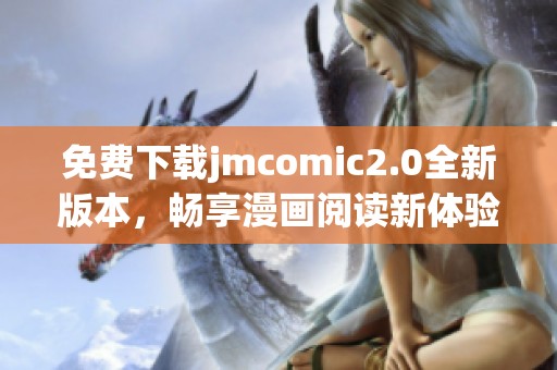 免费下载jmcomic2.0全新版本，畅享漫画阅读新体验