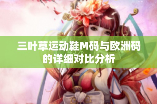 三叶草运动鞋M码与欧洲码的详细对比分析