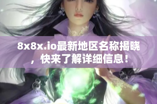 8x8x.io最新地区名称揭晓，快来了解详细信息！