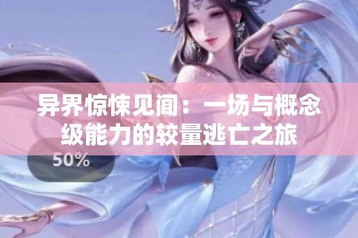 异界惊悚见闻：一场与概念级能力的较量逃亡之旅