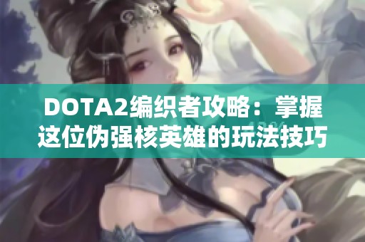DOTA2编织者攻略：掌握这位伪强核英雄的玩法技巧