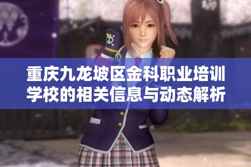 重庆九龙坡区金科职业培训学校的相关信息与动态解析