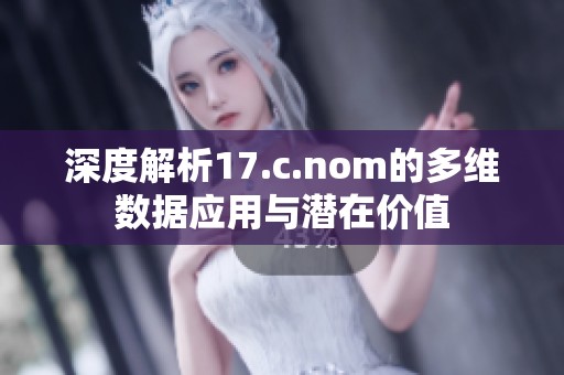 深度解析17.c.nom的多维数据应用与潜在价值