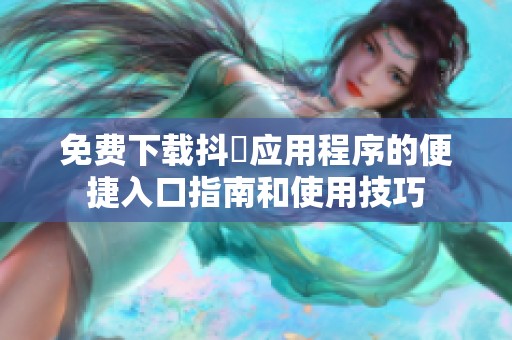 免费下载抖抈应用程序的便捷入口指南和使用技巧