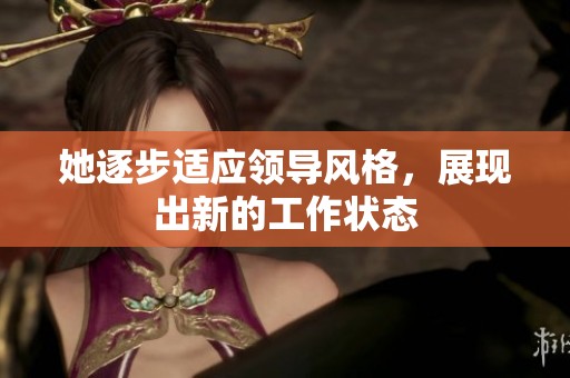 她逐步适应领导风格，展现出新的工作状态