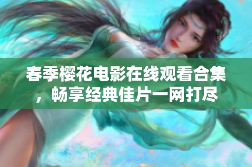 春季樱花电影在线观看合集，畅享经典佳片一网打尽