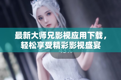 最新大师兄影视应用下载，轻松享受精彩影视盛宴