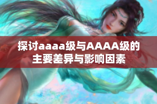 探讨aaaa级与AAAA级的主要差异与影响因素