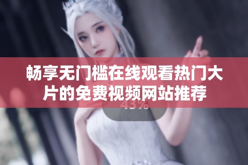 畅享无门槛在线观看热门大片的免费视频网站推荐