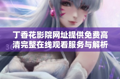 丁香花影院网址提供免费高清完整在线观看服务与解析
