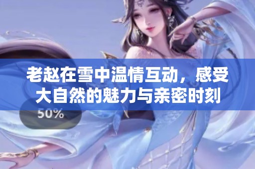 老赵在雪中温情互动，感受大自然的魅力与亲密时刻