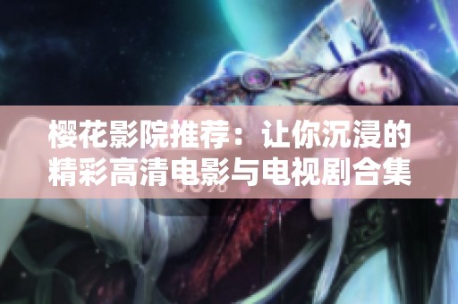 樱花影院推荐：让你沉浸的精彩高清电影与电视剧合集