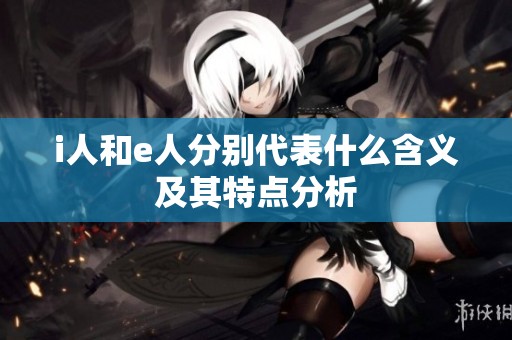 i人和e人分别代表什么含义及其特点分析