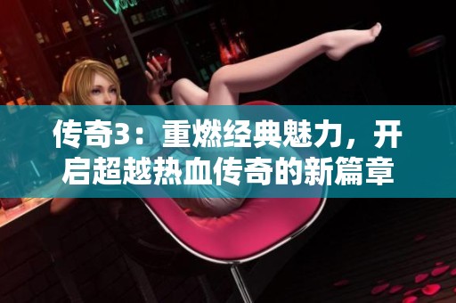 传奇3：重燃经典魅力，开启超越热血传奇的新篇章