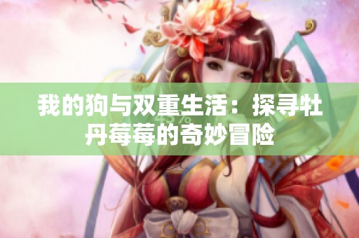 我的狗与双重生活：探寻牡丹莓莓的奇妙冒险