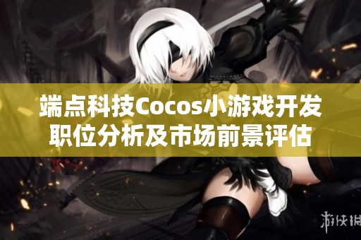 端点科技Cocos小游戏开发职位分析及市场前景评估