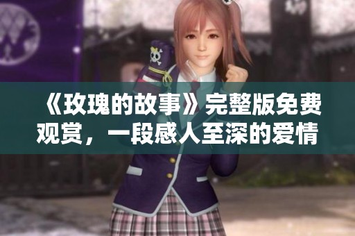 《玫瑰的故事》完整版免费观赏，一段感人至深的爱情旅程