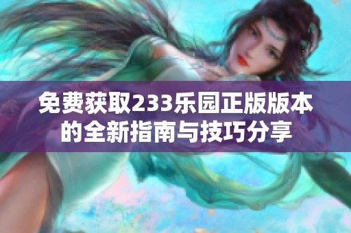 免费获取233乐园正版版本的全新指南与技巧分享