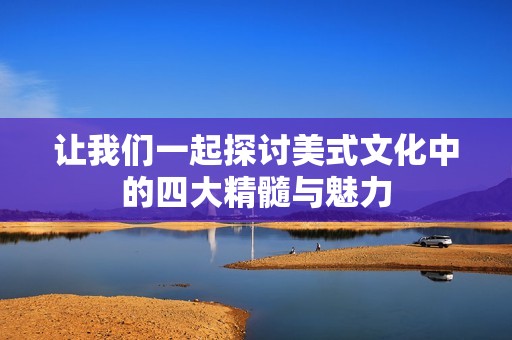 让我们一起探讨美式文化中的四大精髓与魅力