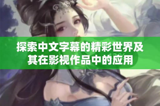 探索中文字幕的精彩世界及其在影视作品中的应用