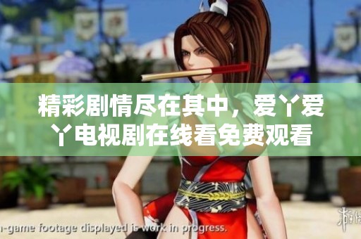 精彩剧情尽在其中，爱丫爱丫电视剧在线看免费观看
