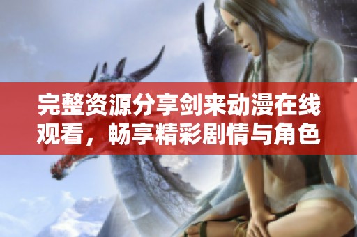 完整资源分享剑来动漫在线观看，畅享精彩剧情与角色发展