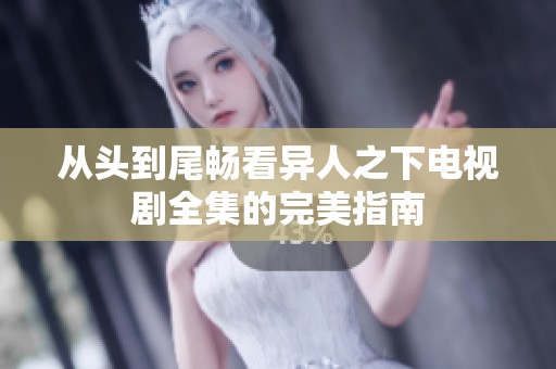 从头到尾畅看异人之下电视剧全集的完美指南