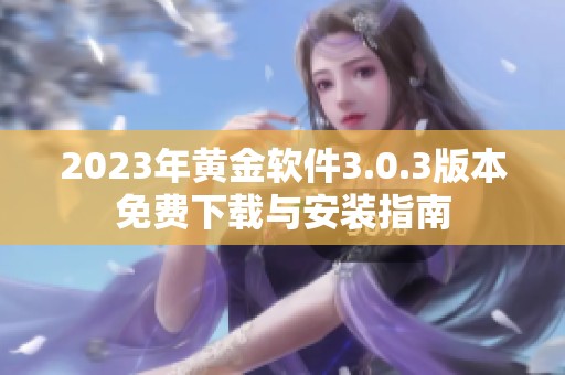 2023年黄金软件3.0.3版本免费下载与安装指南