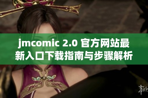 jmcomic 2.0 官方网站最新入口下载指南与步骤解析