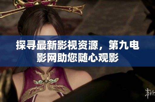 探寻最新影视资源，第九电影网助您随心观影