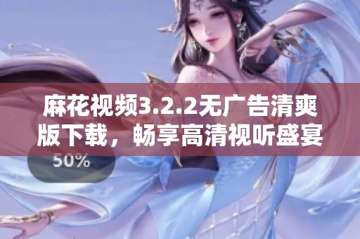 麻花视频3.2.2无广告清爽版下载，畅享高清视听盛宴